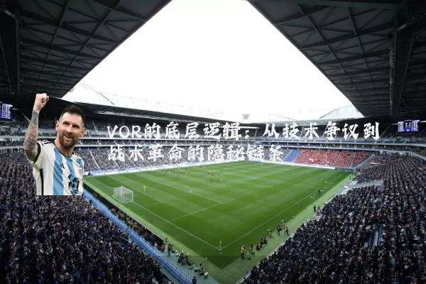 VOR的底层逻辑：从技术争议到战术革命的隐秘链条