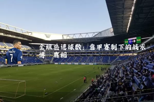 全组总进球数：意甲赛制下的战术博弈真相