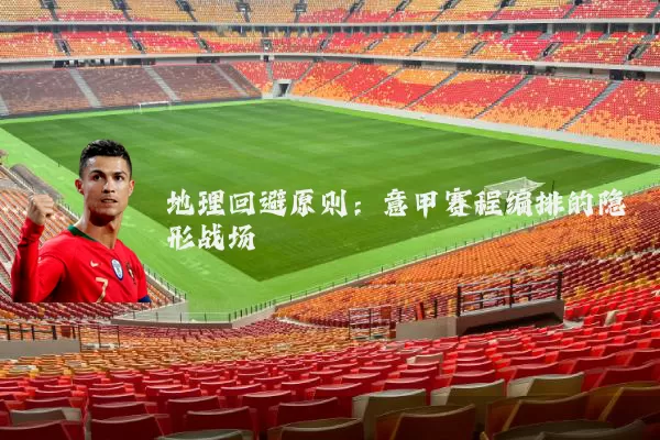 地理回避原则：意甲赛程编排的隐形战场