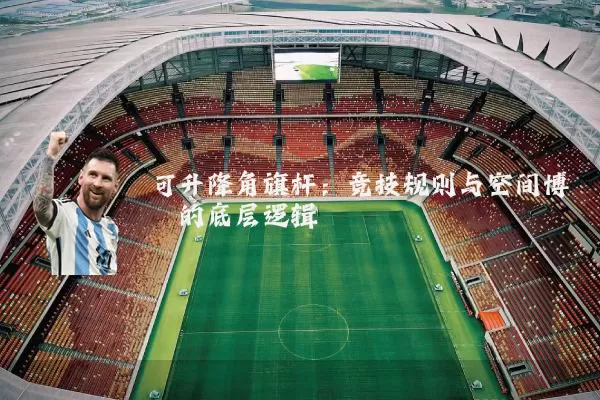 可升降角旗杆：竞技规则与空间博弈的底层逻辑
