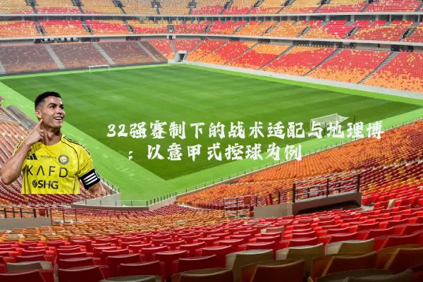 32强赛制下的战术适配与地理博弈：以意甲式控球为例
