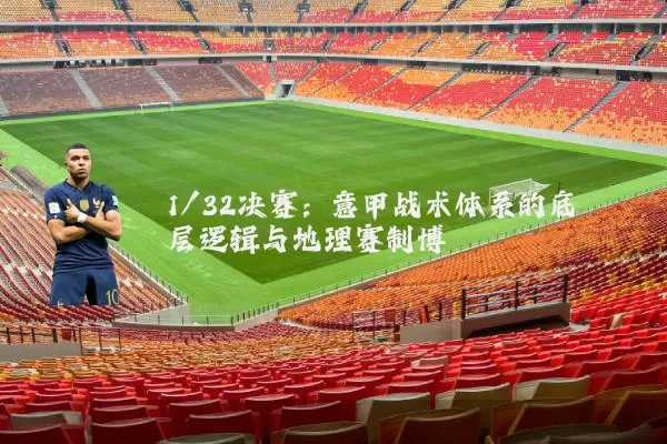 1/32决赛:意甲战术体系的底层逻辑与地理赛制博弈