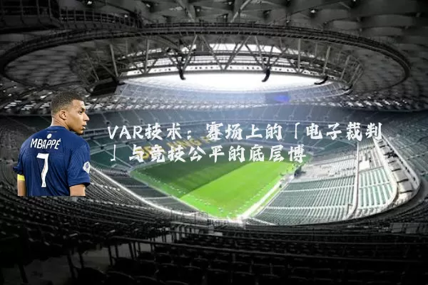 VAR技术:赛场上的「电子裁判」与竞技公平的底层博弈