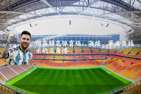 阿兹特克体育场:海拔、草皮与战术的三角博弈
