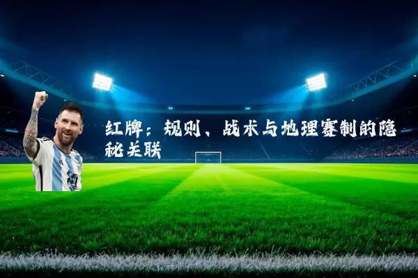红牌:规则、战术与地理赛制的隐秘关联