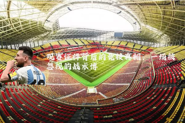 观赛证件背后的竞技真相：一场被忽视的战术博弈