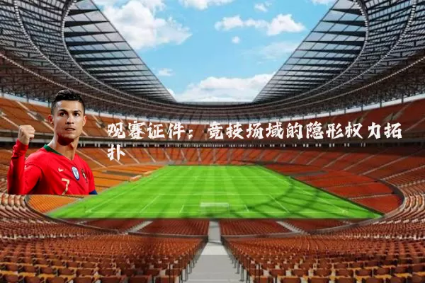 观赛证件:竞技场域的隐形权力拓扑