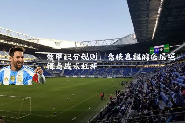意甲积分规则：竞技真相的底层逻辑与战术杠杆