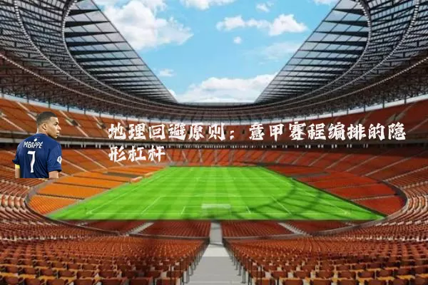 地理回避原则:意甲赛程编排的隐形杠杆
