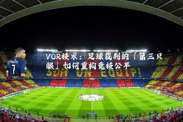 VOR技术：足球裁判的「第三只眼」如何重构竞技公平