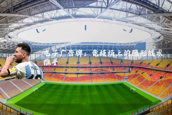 电子广告牌:竞技场上的隐形战术推手