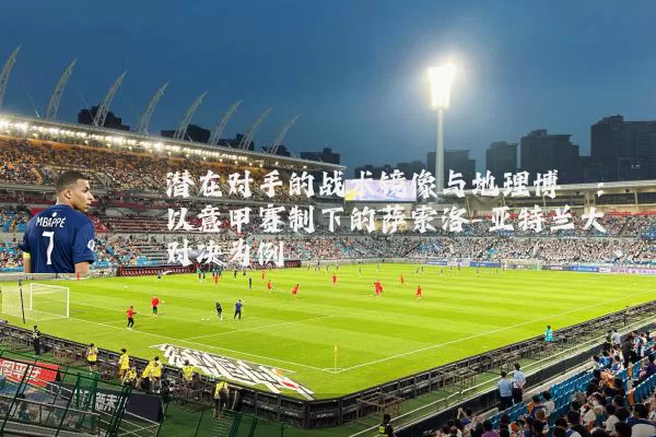 潜在对手的战术镜像与地理博弈：以意甲赛制下的萨索洛-亚特兰大对决为例