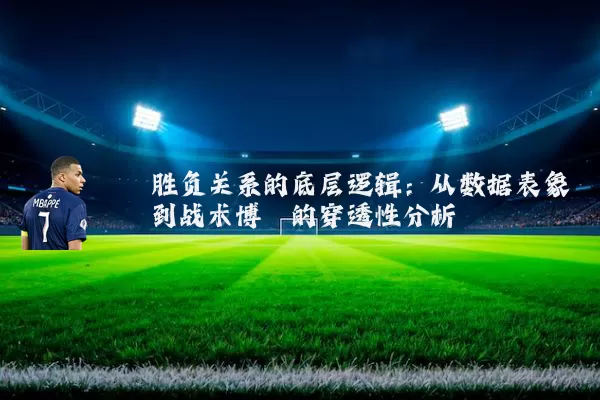 胜负关系的底层逻辑：从数据表象到战术博弈的穿透性分析