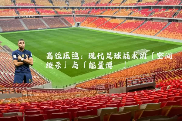 高位压迫：现代足球战术的「空间绞杀」与「能量博弈」