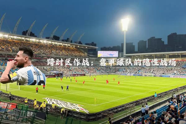 跨时区作战：意甲球队的隐性战场