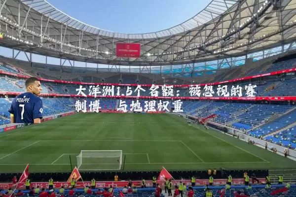 大洋洲1.5个名额：被忽视的赛制博弈与地理权重