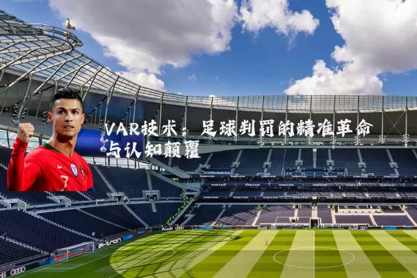 VAR技术：足球判罚的精准革命与认知颠覆