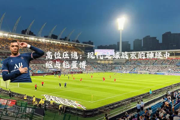 高位压迫：现代足球战术的神经中枢与能量博弈