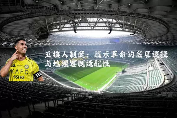五换人制度:战术革命的底层逻辑与地理赛制适配性
