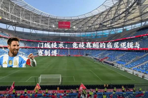 门线技术:竞技真相的底层逻辑与赛制博弈