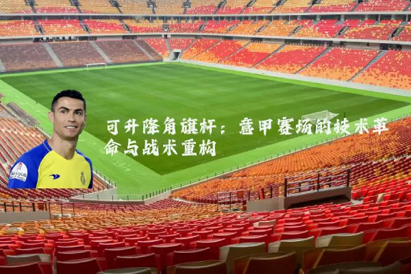 可升降角旗杆：意甲赛场的技术革命与战术重构