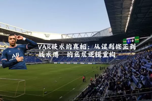 VAR技术的真相:从误判修正到战术博弈的底层逻辑重构